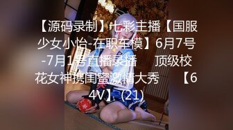 【源码录制】七彩主播【国服少女小怡-在职车模】6月7号-7月1号直播录播❄️顶级校花女神携闺蜜激情大秀❄️【64V】 (21)