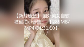 【新片速遞】 国外美女自慰被偷拍小合集❤️【285MB/MP4/01:31:10】