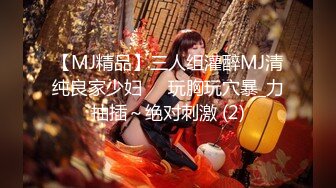 【MJ精品】三人组灌醉MJ清纯良家少妇❤️玩胸玩穴暴_力抽插～绝对刺激 (2)