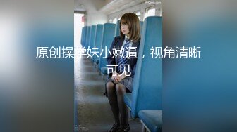 原创操学妹小嫩逼，视角清晰可见