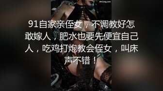 91自家亲侄女，不调教好怎敢嫁人，肥水也要先便宜自己人，吃鸡打炮教会侄女，叫床声不错！