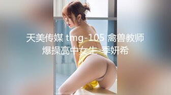 天美传媒 tmg-105 禽兽教师爆操高中女生-季妍希