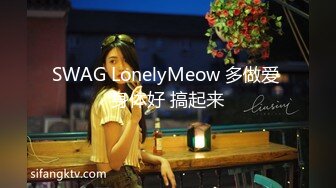 SWAG LonelyMeow 多做爱 身体好 搞起来