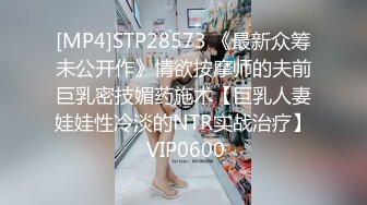 [MP4]STP28573 《最新众筹未公开作》情欲按摩师的夫前巨乳密技媚药施术【巨乳人妻娃娃性冷淡的NTR实战治疗】 VIP0600