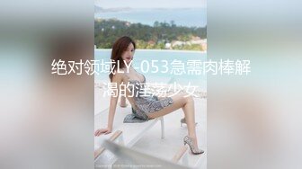 绝对领域LY-053急需肉棒解渴的淫荡少女