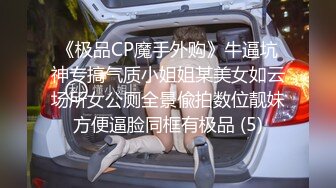 《极品CP魔手外购》牛逼坑神专搞气质小姐姐某美女如云场所女公厕全景偸拍数位靓妹方便逼脸同框有极品 (5)