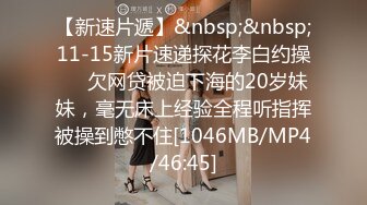 【新速片遞】&nbsp;&nbsp;11-15新片速递探花李白约操❤️欠网贷被迫下海的20岁妹妹，毫无床上经验全程听指挥被操到憋不住[1046MB/MP4/46:45]