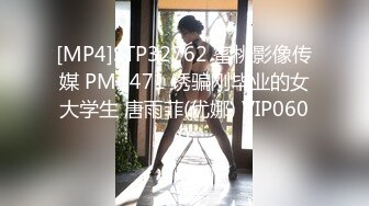 [MP4]STP32762 蜜桃影像传媒 PMC471 诱骗刚毕业的女大学生 唐雨菲(优娜) VIP0600