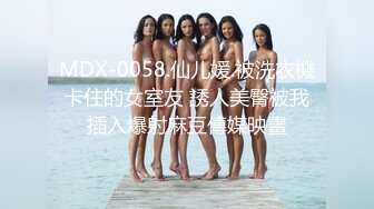 MDX-0058.仙儿媛.被洗衣機卡住的女室友 誘人美臀被我插入爆射麻豆傳媒映畫