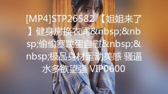 [MP4]STP26582 【姐姐来了】健身房换衣间&nbsp;&nbsp;偷偷塞跳蛋自慰&nbsp;&nbsp;极品身材运动美感 骚逼水多欲望强 VIP0600