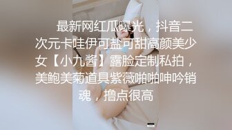 ❤️最新网红瓜曝光，抖音二次元卡哇伊可盐可甜高颜美少女【小九酱】露脸定制私拍，美鲍美菊道具紫薇啪啪呻吟销魂，撸点很高