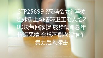 STP25899 ?采精欲女? 淫荡姐妹街上勾搭环卫工老人给200块带回家操 屡步蹒跚暮年惨遭采精 金枪不倒老汉推车卖力后入撞击