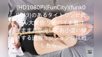 (HD1080P)(FunCity)(funk00049)のあるタイトワンピ奥さん大集合 リモバイを着けたままお散歩してお小遣い稼ぎする過激ミッションに挑戦したら…