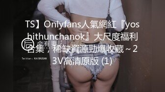 TS】Onlyfans人氣網紅『yoshithunchanok』大尺度福利合集，稀缺資源勁爆收藏～23V高清原版 (1)