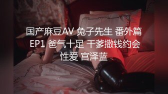 国产麻豆AV 兔子先生 番外篇 EP1 爸气十足 干爹撒钱约会性爱 宫泽蓝