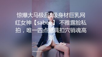 惊爆大马极品S级身材巨乳网红女神【sabee】 不雅露脸私拍，唯一四点道具扣穴销魂高潮