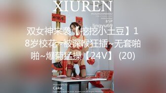 双女神来袭【挖挖小土豆】18岁校花~被深喉狂插~无套啪啪~爆菊猛操【24V】 (20)