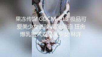 果冻传媒 GDCM-013 极品可爱美少女首映 尾随胁迫 狂肏爆乳蜜穴双马尾少女 林洋