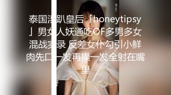 泰国淫趴皇后「honeytipsy」男女人妖通吃OF多男多女混战实录 反差女仆勾引小鲜肉先口一发再操一发全射在嘴里