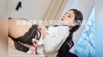 良家爆乳美女800元约到酒店啪啪