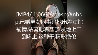 [MP4/ 1.06G]&nbsp;&nbsp;已婚男女同事异地出差宾馆褕情,站著把嘴艹了,从地上干到床上,这种干,精彩绝伦