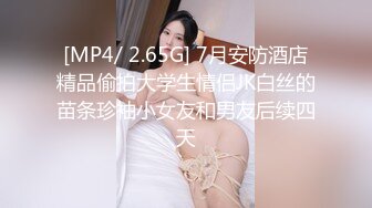 [MP4/ 2.65G] 7月安防酒店精品偷拍大学生情侣JK白丝的苗条珍袖小女友和男友后续四天