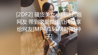 [2DF2] 骚货美女小糖糖约炮网友 带到家里操逼拍片分享给网友[MP4/155MB][BT种子]