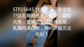 STP25645 独乳风骚--诺宝宝??这乳舞颜值无人能及，露脸大秀，爱笑的女孩挣钱容易，乳舞肉棒自慰，呻吟娇喘无法抗拒！