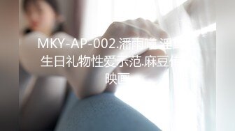 MKY-AP-002.潘雨曦.淫寓之生日礼物性爱示范.麻豆传媒映画