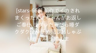 [stars-666] 前作でイカされまくったえまちゃんがお返しご奉仕 ヨダレだらだら唾ダクダク全身舐め回しおしゃぶりガール 千鶴えま