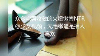 众多宅男收藏的火爆微博NTR@少女视频，无毛嫩逼是招人喜欢