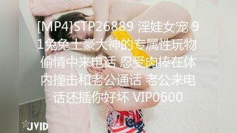 [MP4]STP26889 淫娃女宠 91兔兔土豪大神的专属性玩物 偷情中来电话 忍受肉棒在体内撞击和老公通话 老公来电话还插你好坏 VIP0600