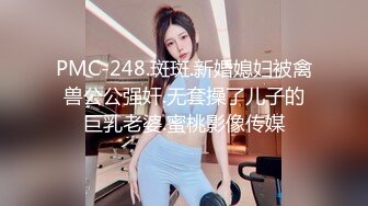 PMC-248.斑斑.新婚媳妇被禽兽公公强奸.无套操了儿子的巨乳老婆.蜜桃影像传媒