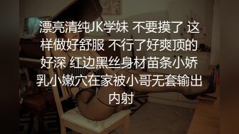 漂亮清纯JK学妹 不要摸了 这样做好舒服 不行了好爽顶的好深 红边黑丝身材苗条小娇乳小嫩穴在家被小哥无套输出 内射