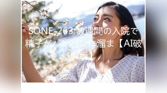 SONE-263 数週間の入院で精子がパンパンに溜ま【AI破解版】