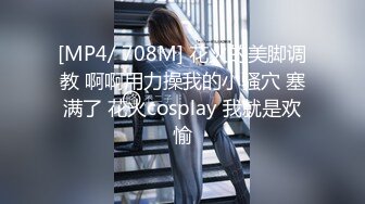 [MP4/ 708M] 花火的美脚调教 啊啊用力操我的小骚穴 塞满了 花火cosplay 我就是欢愉