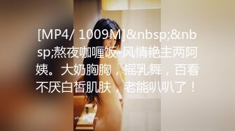 [MP4/ 1009M]&nbsp;&nbsp;熬夜咖喱饭-风情艳主两阿姨。大奶胸胸，摇乳舞，百看不厌白皙肌肤，老能叭叭了！