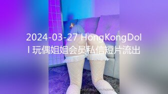 2024-03-27 HongKongDoll 玩偶姐姐会员私信短片流出