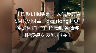 【长期订阅更新】人气反差ASMR女网黄「deerlong」OF性爱私拍 全程撩情服务清纯眼镜娘女友暴力抽插