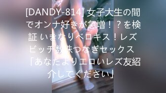 [DANDY-814] 女子大生の間でオンナ好きが急増！？を検証 いきなりベロキス！レズビッチ数珠つなぎセックス 「あなたよりエロいレズ友紹介してください」