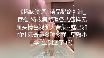 《稀缺资源⚡精品猎奇》油_管推_特收集整理各式各样无厘头情色视图大合集~露出啪啪社死奇葩多种多样~早熟小_学_生碉堡了 (3)