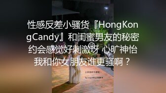 性感反差小骚货『HongKongCandy』和闺蜜男友的秘密约会感觉好刺激呀 心旷神怡我和你女朋友谁更骚啊？