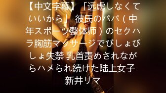 【中文字幕】「远虑しなくていいから」 彼氏のパパ（中年スポーツ整体师）のセクハラ胸筋マッサージでびしょびしょ失禁 乳首责めされながらハメられ続けた陆上女子 新井リマ