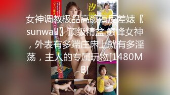 女神调教极品高颜值反差婊〖sunwall〗顶级精盆 巅峰女神，外表有多端庄床上就有多淫荡，主人的专属玩物[1480MB]