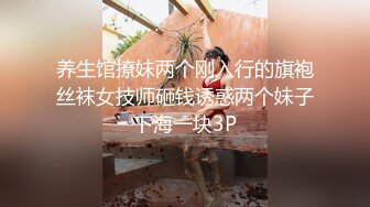 养生馆撩妹两个刚入行的旗袍丝袜女技师砸钱诱惑两个妹子下海一块3P