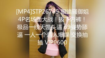 [MP4]STP26765 眼镜骚御姐4P名场面大战！拔下内裤！极品一线天馒头逼 69姿势舔逼 一人一个后入爆操 交换抽插 VIP0600