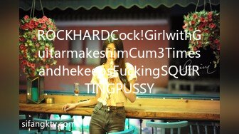 ROCKHARDCock!GirlwithGuitarmakeshimCum3TimesandhekeepsFuckingSQUIRTINGPUSSY