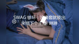 SWAG 够坏！没换套就拔出来插下个主播! 琳琳