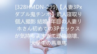 [328HMDN-299]【人妻3Pxダブル鬼チンポ】素人寝取り個人撮影 結婚3年目の人妻リホさん初めての3Pセックスが気持ちよすぎて理性崩壊、大学生の馬車馬