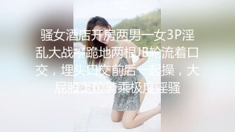 骚女酒店开房两男一女3P淫乱大战，跪地两根JB轮流着口交，埋头口交前后一起操，大屁股上位骑乘极度淫骚